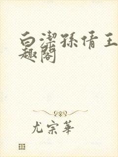 白洁孙倩王乙笔趣阁