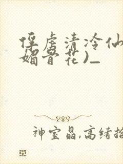 俘虏清冷仙尊(媚骨花)_