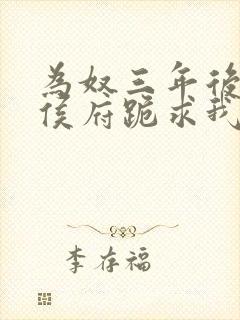 为奴三年后整个侯府跪求我原谅 阅读