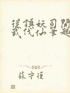 从镇妖司开始以武伐仙笔趣阁封面