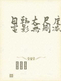 日韩大尺度爱情电影无删减