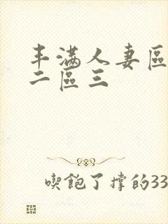 丰满人妻区一区二区三
