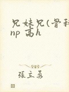兄妹兄(骨科 np 高h