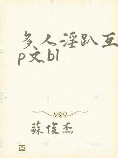 多人淫趴互攻np文bl