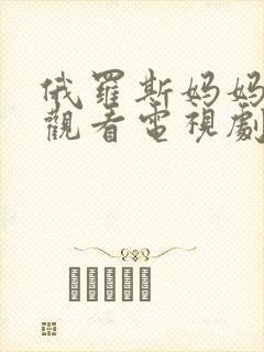 俄罗斯妈妈免费观看电视剧中文6080