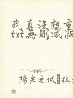 我真没想重生啊txt无删减版
