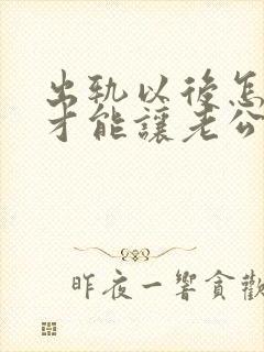 出轨以后怎么样才能让老公原谅