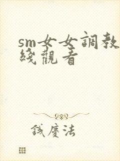 sm女女调教在线观看