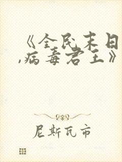 《全民末日:我,病毒君王》笔趣阁