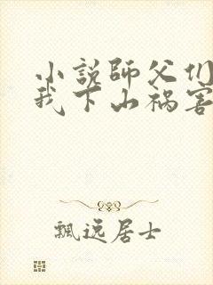 小说师父们跪求我下山祸害师姐