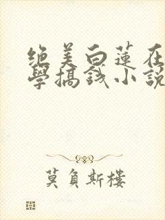 绝美白莲在线教学搞钱小说免费阅读全集
