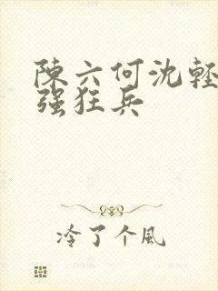 陈六何沈轻舞最强狂兵封面