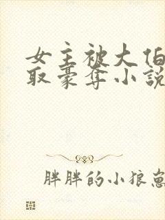 女主被大伯哥强取豪夺小说