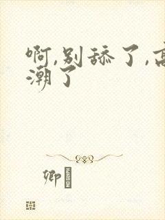 啊,别舔了,高潮了