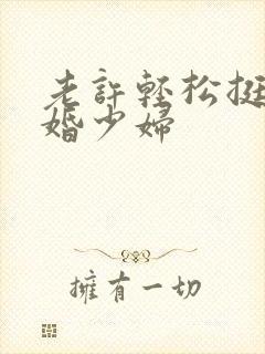 老许轻松挺进新婚少妇