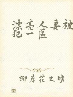 漂亮人妻被公侵犯一区
