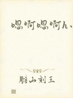 嗯啊嗯啊h小说