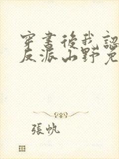 穿书后我认错了反派山野免费阅读