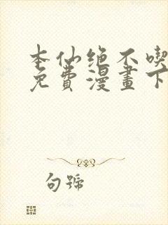 本仙绝不吃软饭免费漫画下拉式
