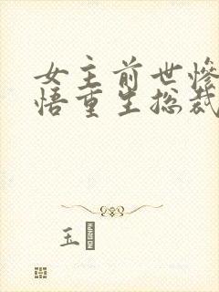 女主前世惨死悔悟重生总裁文