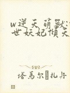 w逆天萌兽:绝世妖妃倾天下》