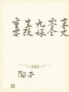 重生九零末媳妇要改嫁全文免费阅读