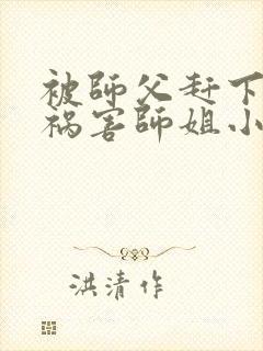 被师父赶下山去祸害师姐小说在线