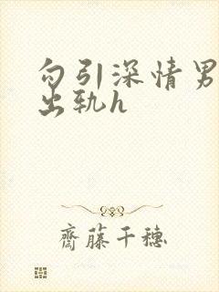 勾引深情男主(出轨h