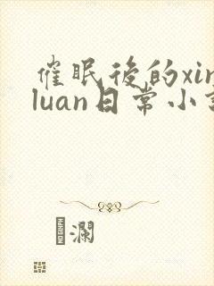 催眠后的xinluan日常小说笔趣阁封面