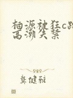 柏源被狂c躁到高潮失禁
