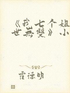 《我七个姐姐绝世无双》小说