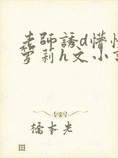 老师诱d懵懂小箩莉h文小说
