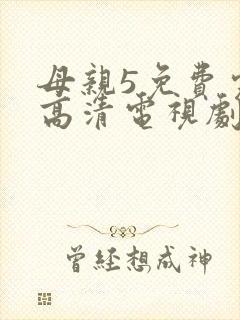 母亲5免费完整高清电视剧在线看荣耀