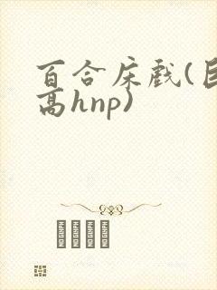 百合床戏(巨肉高hnp)