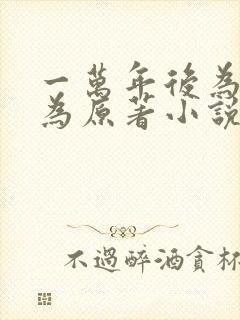 一万年后为所欲为原著小说叫什么
