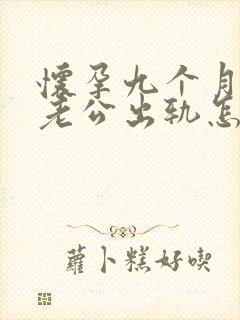 怀孕九个月发现老公出轨怎么办