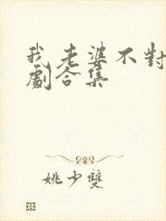 我老婆不对劲短剧合集