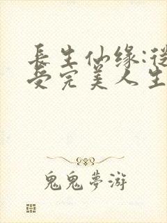 长生仙缘:从享受完美人生开始无弹窗笔趣阁封面