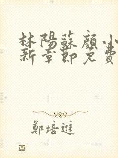 林阳苏颜小说最新章节免费阅读