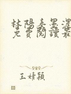 林阳秦墨浓全文免费阅读最新章节小说封面