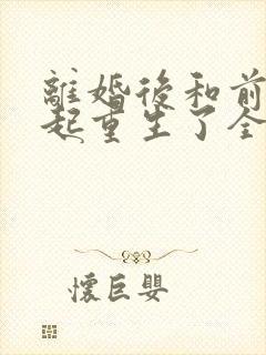离婚后和前夫一起重生了全文免费阅读