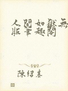 人间如狱无删减版笔趣阁