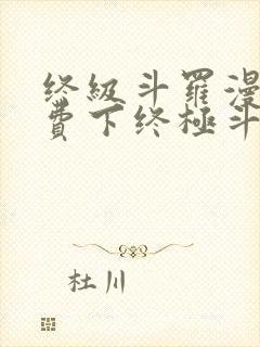 终级斗罗漫画免费下终极斗罗漫画免费下拉式
