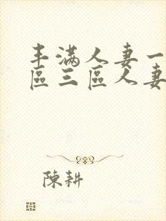 丰满人妻一区二区三区人妻