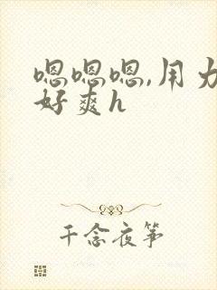 嗯嗯嗯,用力,好爽h