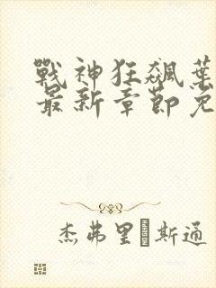 战神狂飙叶无缺最新章节免费阅读笔趣阁