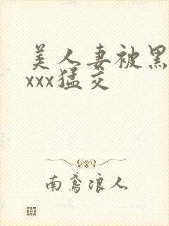 美人妻被黑人xxxx猛交