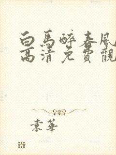 白马醉春风在线高清免费观看全集封面