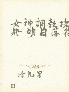 女神调教攻略手册 明日落花