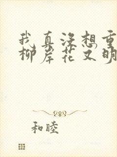 我真没想重生啊柳岸花又明小说